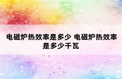 电磁炉热效率是多少 电磁炉热效率是多少千瓦